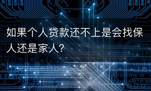 如果个人贷款还不上是会找保人还是家人？