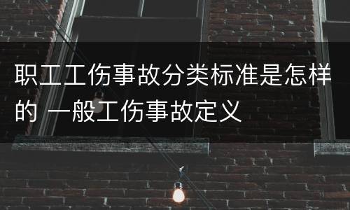 职工工伤事故分类标准是怎样的 一般工伤事故定义