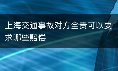上海交通事故对方全责可以要求哪些赔偿