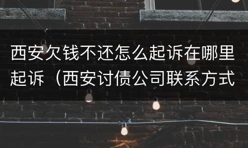 西安欠钱不还怎么起诉在哪里起诉（西安讨债公司联系方式）