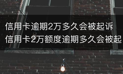 信用卡逾期2万多久会被起诉 信用卡2万额度逾期多久会被起诉?