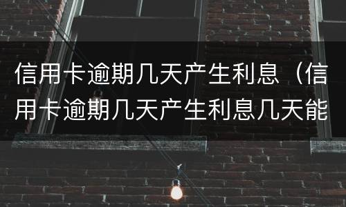 信用卡逾期几天产生利息（信用卡逾期几天产生利息几天能返回利息）