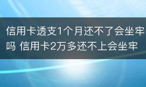 信用卡透支1个月还不了会坐牢吗 信用卡2万多还不上会坐牢吗