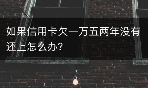 如果信用卡欠一万五两年没有还上怎么办？