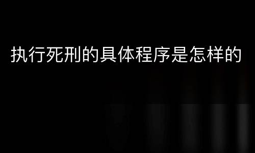 执行死刑的具体程序是怎样的