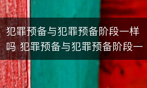 犯罪预备与犯罪预备阶段一样吗 犯罪预备与犯罪预备阶段一样吗对吗