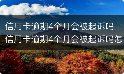 信用卡逾期4个月会被起诉吗 信用卡逾期4个月会被起诉吗怎么办