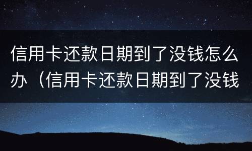 信用卡还款日期到了没钱怎么办（信用卡还款日期到了没钱怎么办呢）