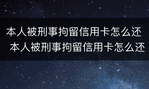 本人被刑事拘留信用卡怎么还 本人被刑事拘留信用卡怎么还钱