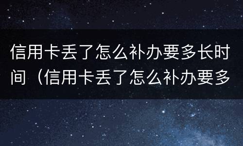 信用卡丢了怎么补办要多长时间（信用卡丢了怎么补办要多长时间能拿到）