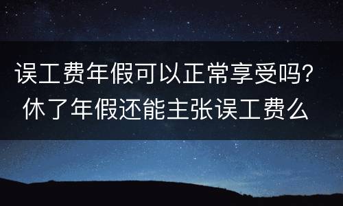 误工费年假可以正常享受吗？ 休了年假还能主张误工费么