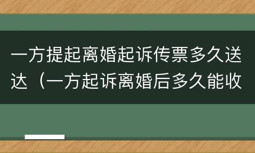 一方提起离婚起诉传票多久送达（一方起诉离婚后多久能收到传票）