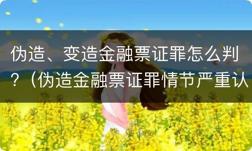 伪造、变造金融票证罪怎么判?（伪造金融票证罪情节严重认定）