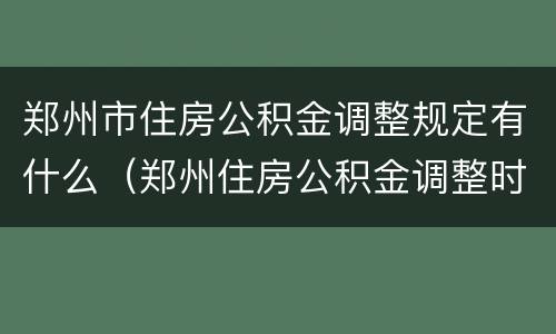 郑州市住房公积金调整规定有什么（郑州住房公积金调整时间）