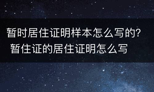暂时居住证明样本怎么写的？ 暂住证的居住证明怎么写