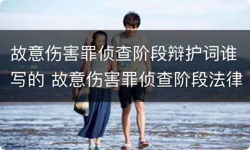 故意伤害罪侦查阶段辩护词谁写的 故意伤害罪侦查阶段法律意见书