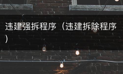 违建强拆程序（违建拆除程序）