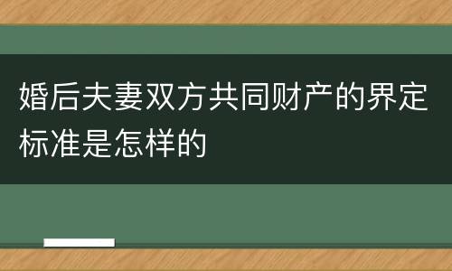 婚后夫妻双方共同财产的界定标准是怎样的
