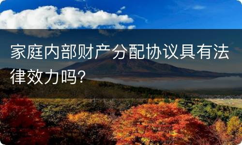 家庭内部财产分配协议具有法律效力吗？