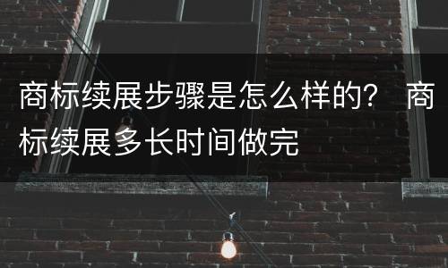 商标续展步骤是怎么样的？ 商标续展多长时间做完