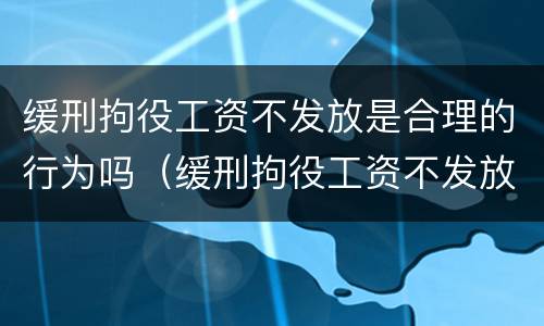 缓刑拘役工资不发放是合理的行为吗（缓刑拘役工资不发放是合理的行为吗）