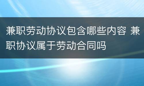 兼职劳动协议包含哪些内容 兼职协议属于劳动合同吗