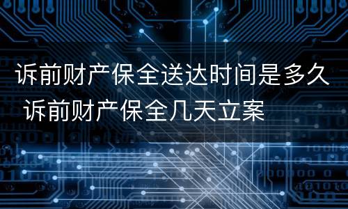 诉前财产保全送达时间是多久 诉前财产保全几天立案