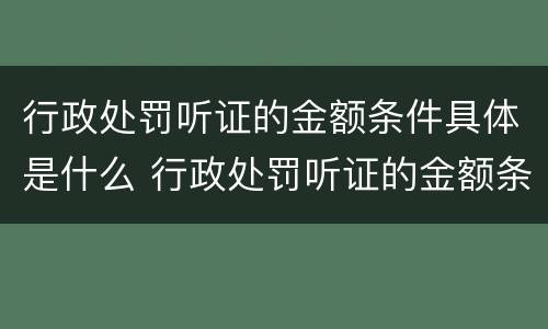 行政处罚听证的金额条件具体是什么 行政处罚听证的金额条件具体是什么