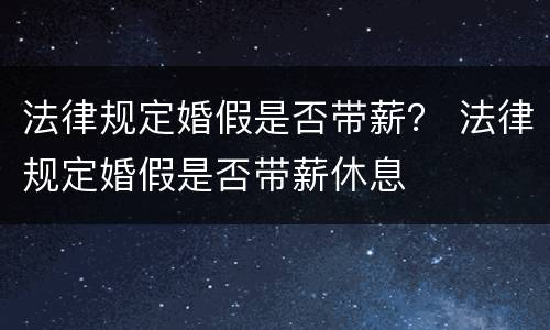 法律规定婚假是否带薪？ 法律规定婚假是否带薪休息