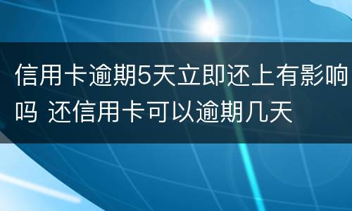 信用卡逾期5天立即还上有影响吗 还信用卡可以逾期几天