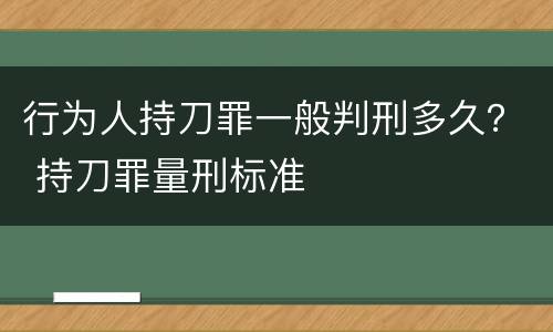行为人持刀罪一般判刑多久？ 持刀罪量刑标准