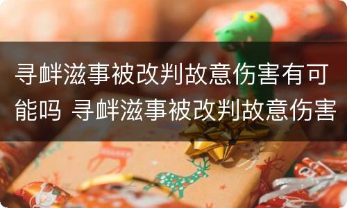 寻衅滋事被改判故意伤害有可能吗 寻衅滋事被改判故意伤害有可能吗