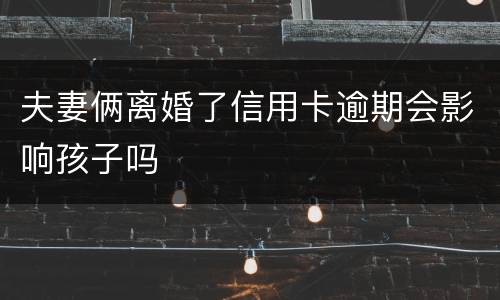 夫妻俩离婚了信用卡逾期会影响孩子吗