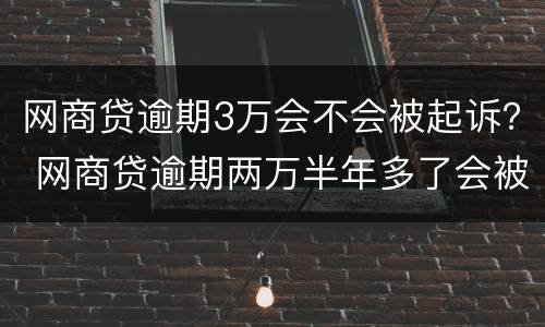 网商贷逾期3万会不会被起诉？ 网商贷逾期两万半年多了会被起诉吗