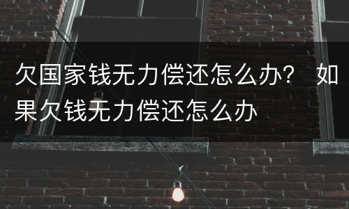 欠国家钱无力偿还怎么办？ 如果欠钱无力偿还怎么办