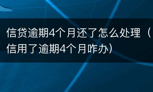 信贷逾期4个月还了怎么处理（信用了逾期4个月咋办）
