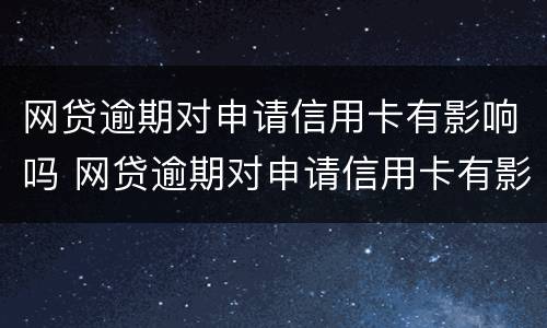 网贷逾期对申请信用卡有影响吗 网贷逾期对申请信用卡有影响吗知乎