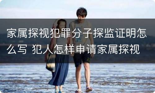 家属探视犯罪分子探监证明怎么写 犯人怎样申请家属探视