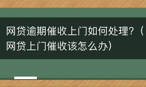 网贷逾期催收上门如何处理?（网贷上门催收该怎么办）