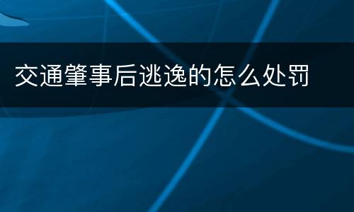交通肇事后逃逸的怎么处罚