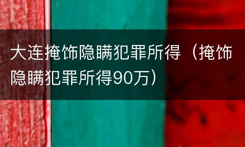 大连掩饰隐瞒犯罪所得（掩饰隐瞒犯罪所得90万）