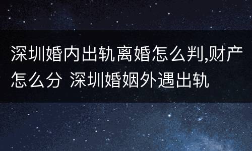 深圳婚内出轨离婚怎么判,财产怎么分 深圳婚姻外遇出轨