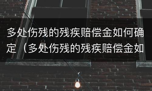 多处伤残的残疾赔偿金如何确定（多处伤残的残疾赔偿金如何确定责任）