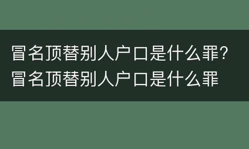 冒名顶替别人户口是什么罪? 冒名顶替别人户口是什么罪