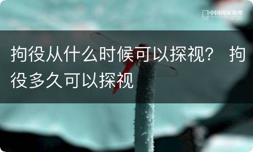 拘役从什么时候可以探视？ 拘役多久可以探视