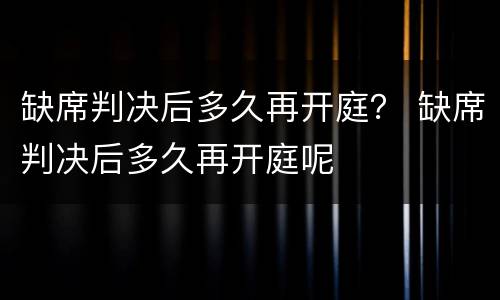 缺席判决后多久再开庭？ 缺席判决后多久再开庭呢