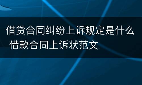 借贷合同纠纷上诉规定是什么 借款合同上诉状范文