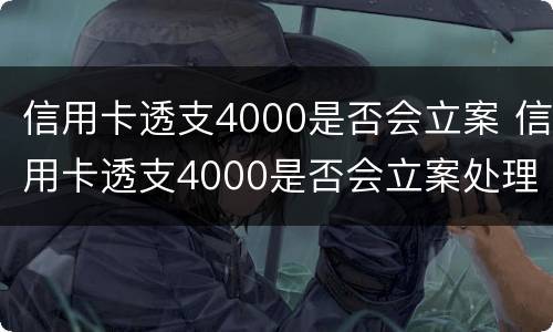 信用卡透支4000是否会立案 信用卡透支4000是否会立案处理