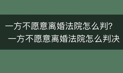 一方不愿意离婚法院怎么判？ 一方不愿意离婚法院怎么判决