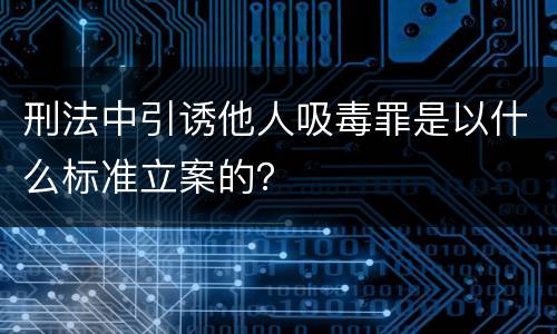 刑法中引诱他人吸毒罪是以什么标准立案的？
